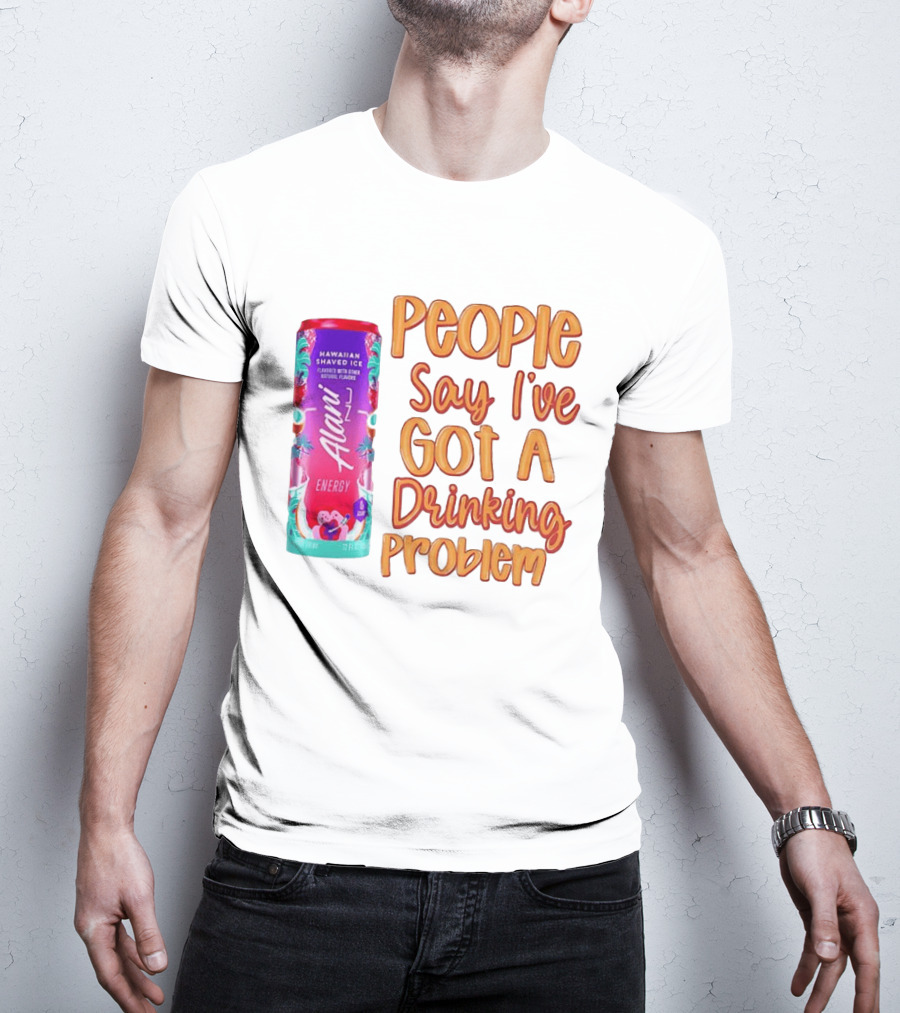 Alani Energy Hawaiian Shaved Ice People Say I've Got A Drinking Problem T-Shirt
