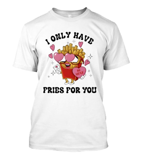I Only Have Fries For You Be Mine Valentine Hearts T-Shirt