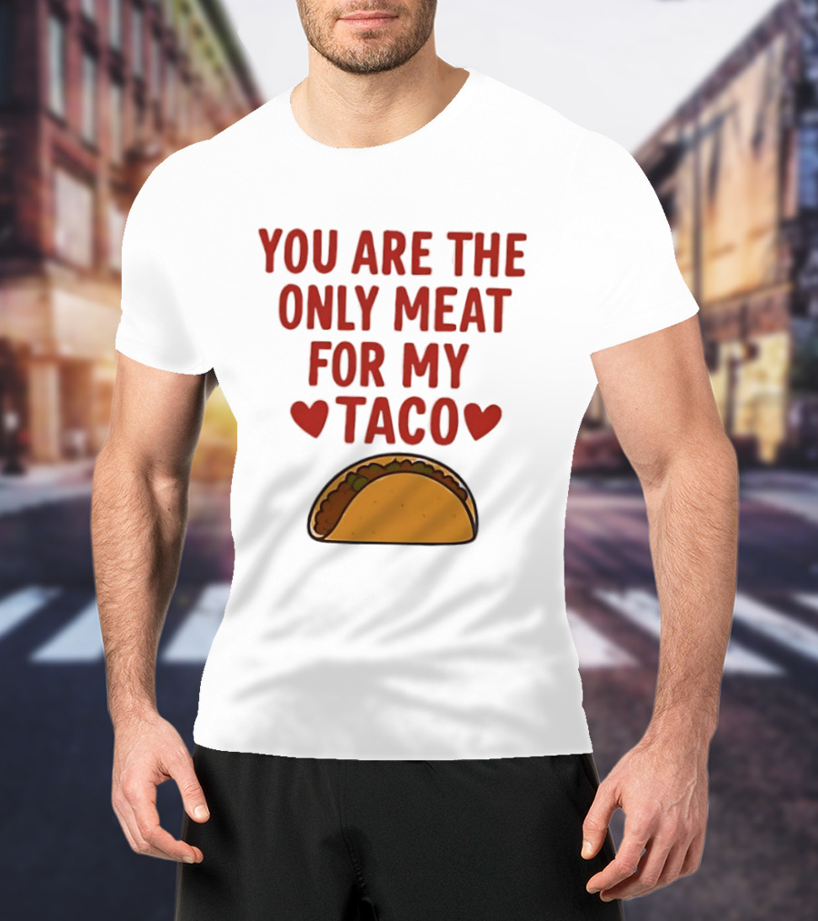You Are The Only Meat For My Taco With Hearts And Taco T-Shirt