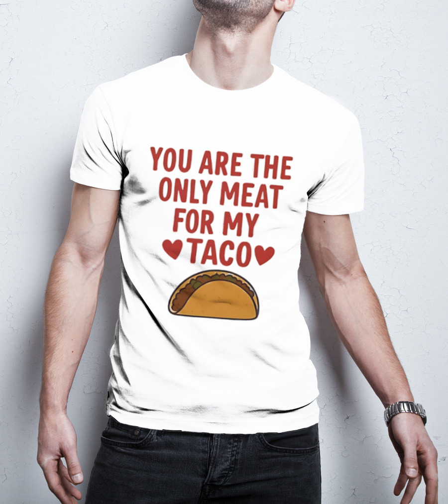 You Are The Only Meat For My Taco With Hearts And Taco T-Shirt
