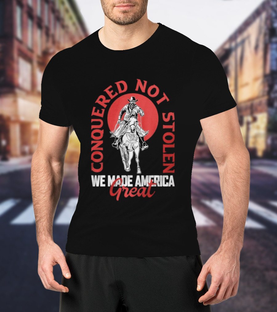Conquered Not Stolen We Made America Great Cowboy Riding Horse T-Shirt