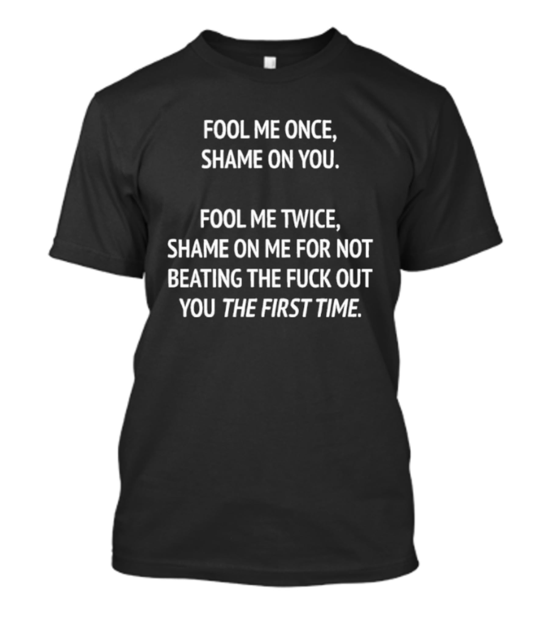 Fool Me Once Shame On You Fool Me Twice Shame On Me For Not Beating You The First Time T-Shirt
