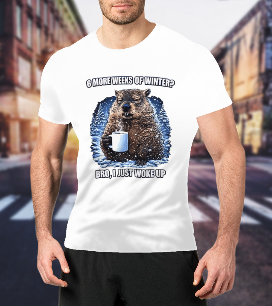 6 More Weeks Of Winter Bro I Just Woke Up Groundhog Meme T-Shirt