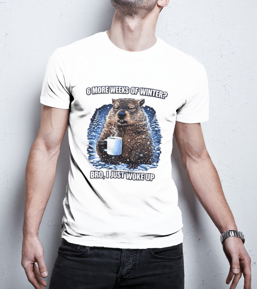 6 More Weeks Of Winter Bro I Just Woke Up Groundhog Meme T-Shirt