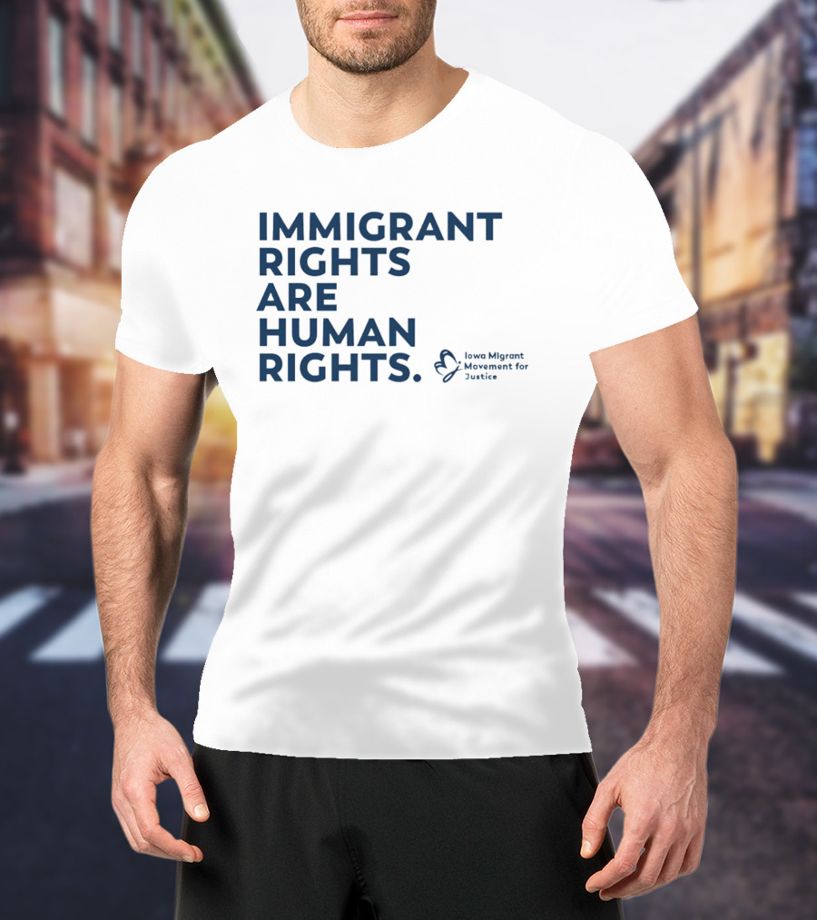 Immigrant Rights Are Human Rights Iowa Migrant Movement For Justice T-Shirt