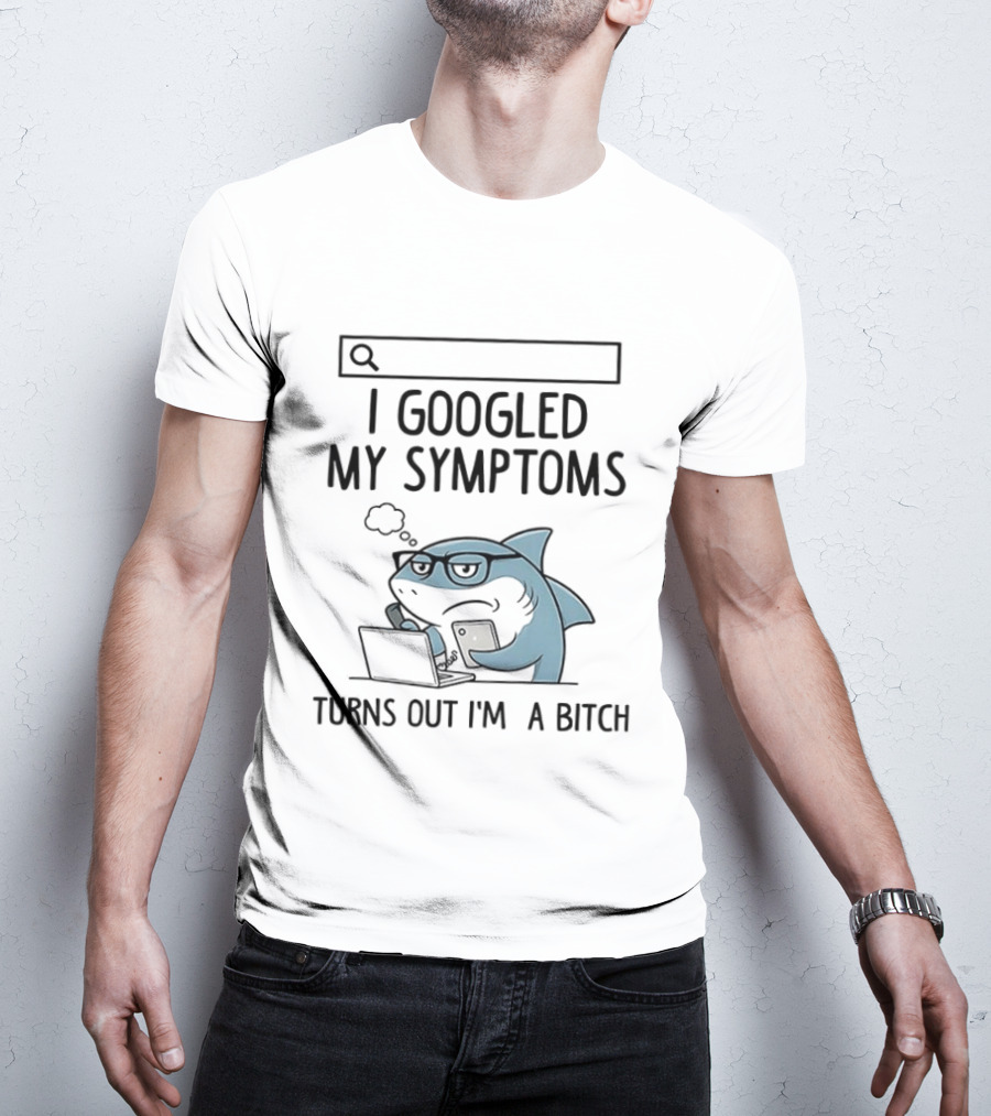 Shark I Googled My Symptoms Turns Out I'm A Bitch Funny Meme T-Shirt