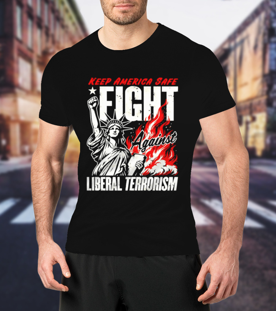 Keep America Safe Fight Against Liberal Terrorism Statue Of Liberty T-Shirt