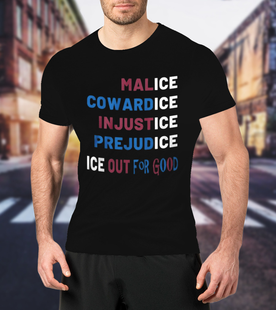 Malice Cowardice Injustice Prejudice Ice Out For Good T-Shirt