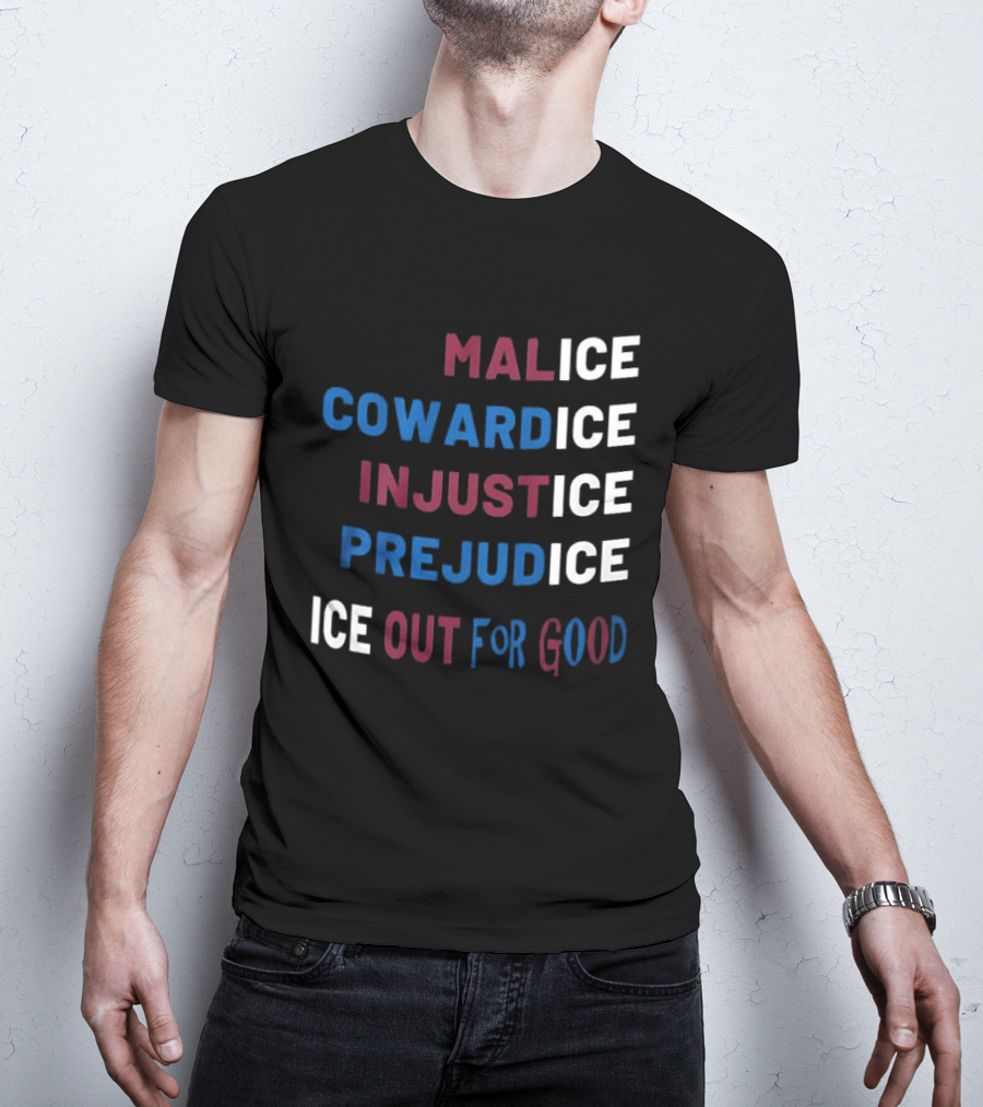 Malice Cowardice Injustice Prejudice Ice Out For Good T-Shirt