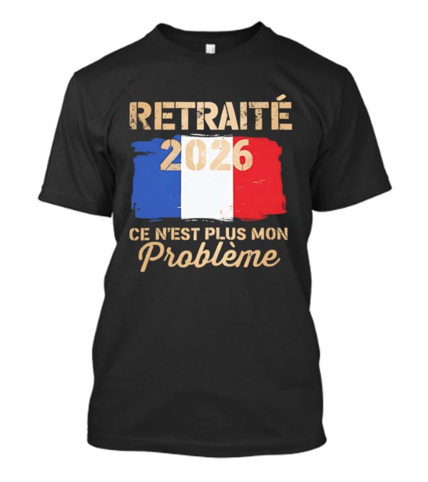 Retraité 2026 Ce N'est Plus Mon Problème France Flag T-Shirt