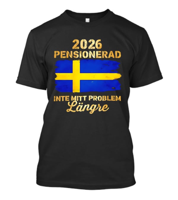 2026 Pensionerad Inte Mitt Problem Längre Svenska Flagga T-Shirt