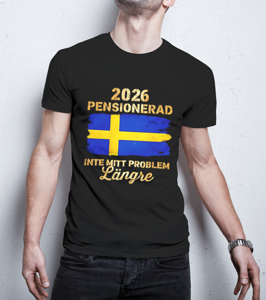2026 Pensionerad Inte Mitt Problem Längre Svenska Flagga T-Shirt
