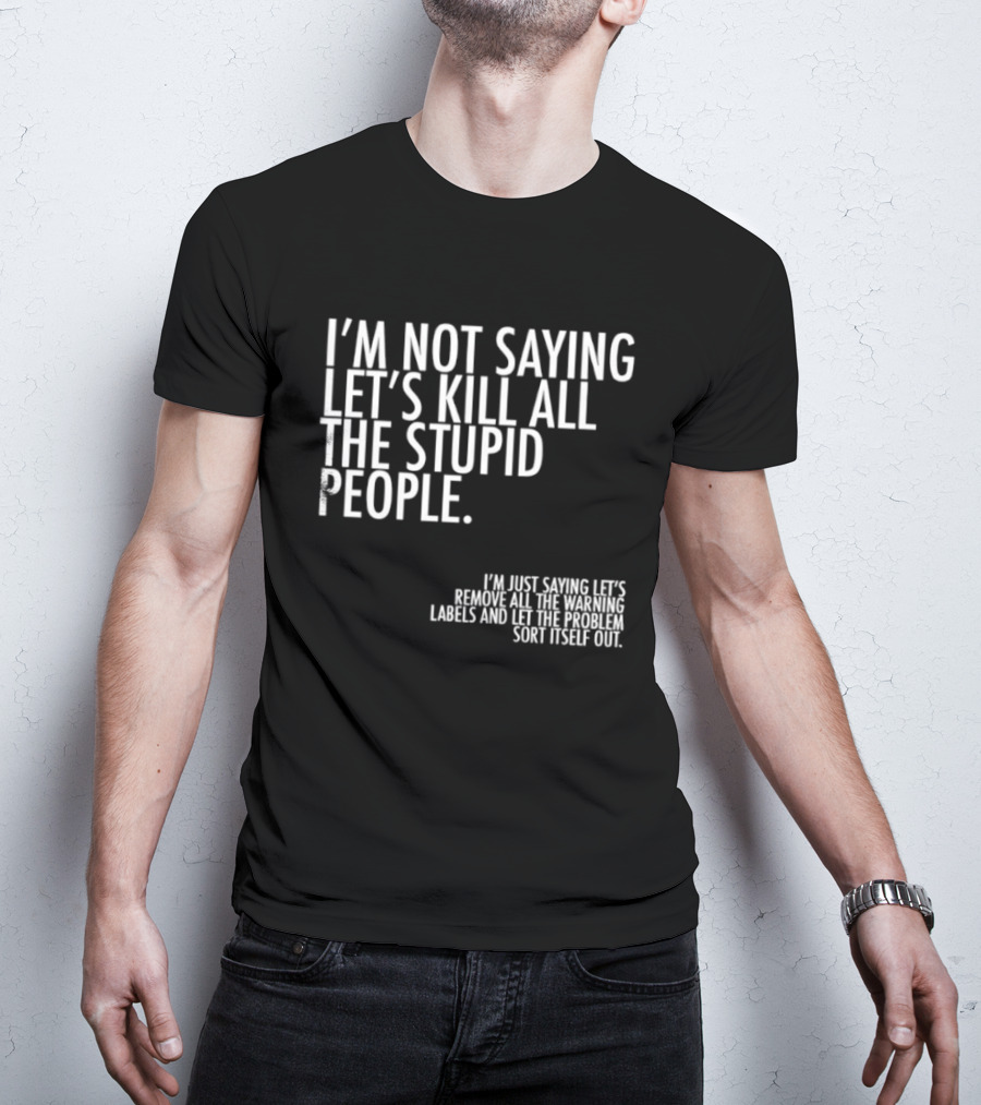 I'm Not Saying Let's Kill All The Stupid People Let The Hunger Sort It Out T-Shirt