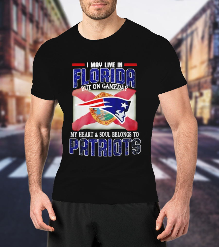 I May Live In Florida But On Gameday My Heart And Soul Belongs To Patriots T-Shirt