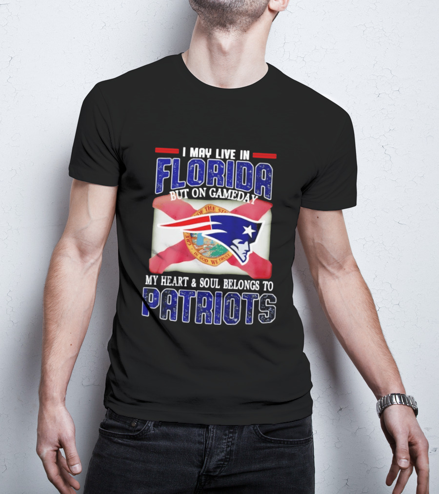 I May Live In Florida But On Gameday My Heart And Soul Belongs To Patriots T-Shirt