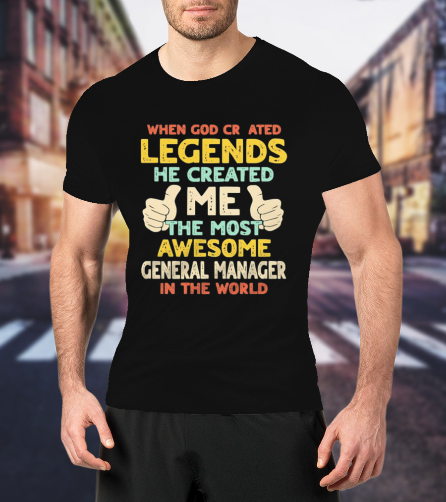 When God Created Legends He Created Me The Most Awesome General Manager In The World T-Shirt