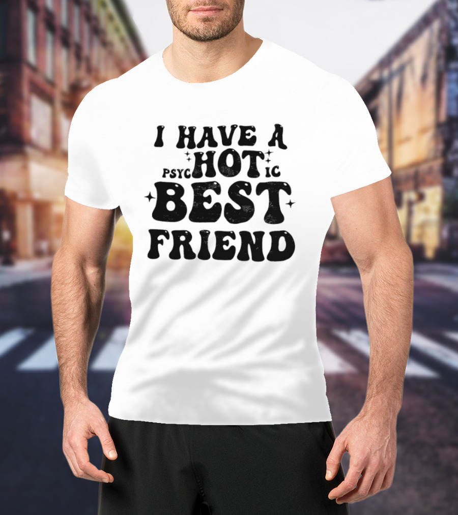 I Have A Psycho Hot Best Friend T-Shirt