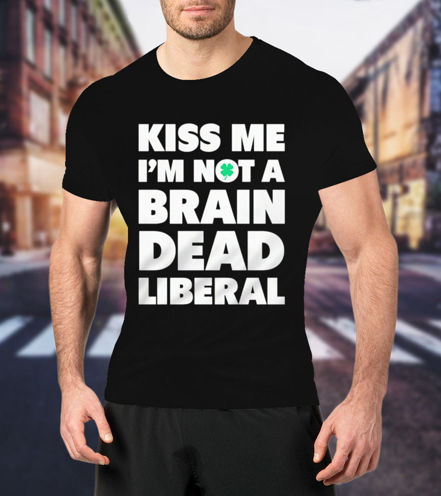 Kiss Me I'm Not A Brain Dead Liberal Shamrock St Patrick's Day T-Shirt