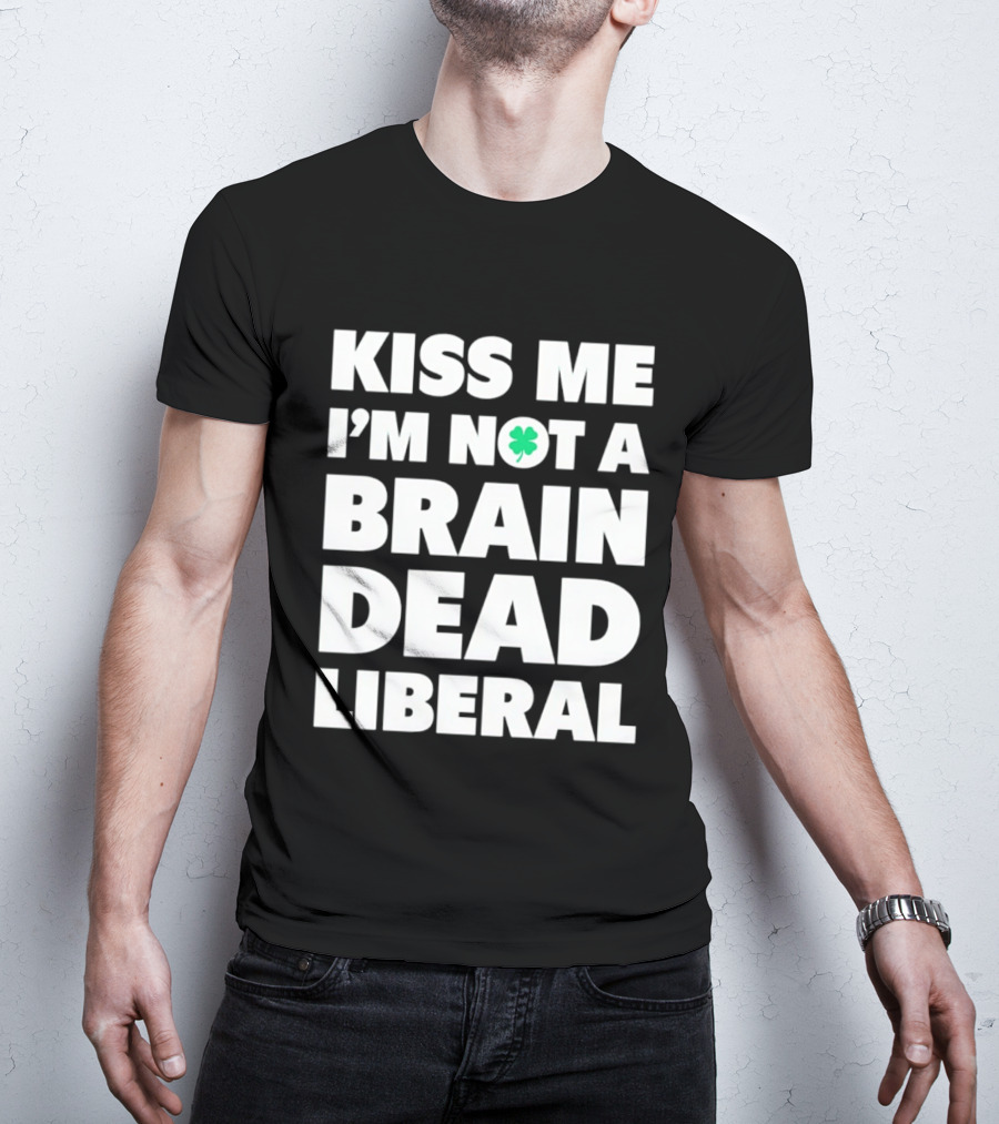 Kiss Me I'm Not A Brain Dead Liberal Shamrock St Patrick's Day T-Shirt