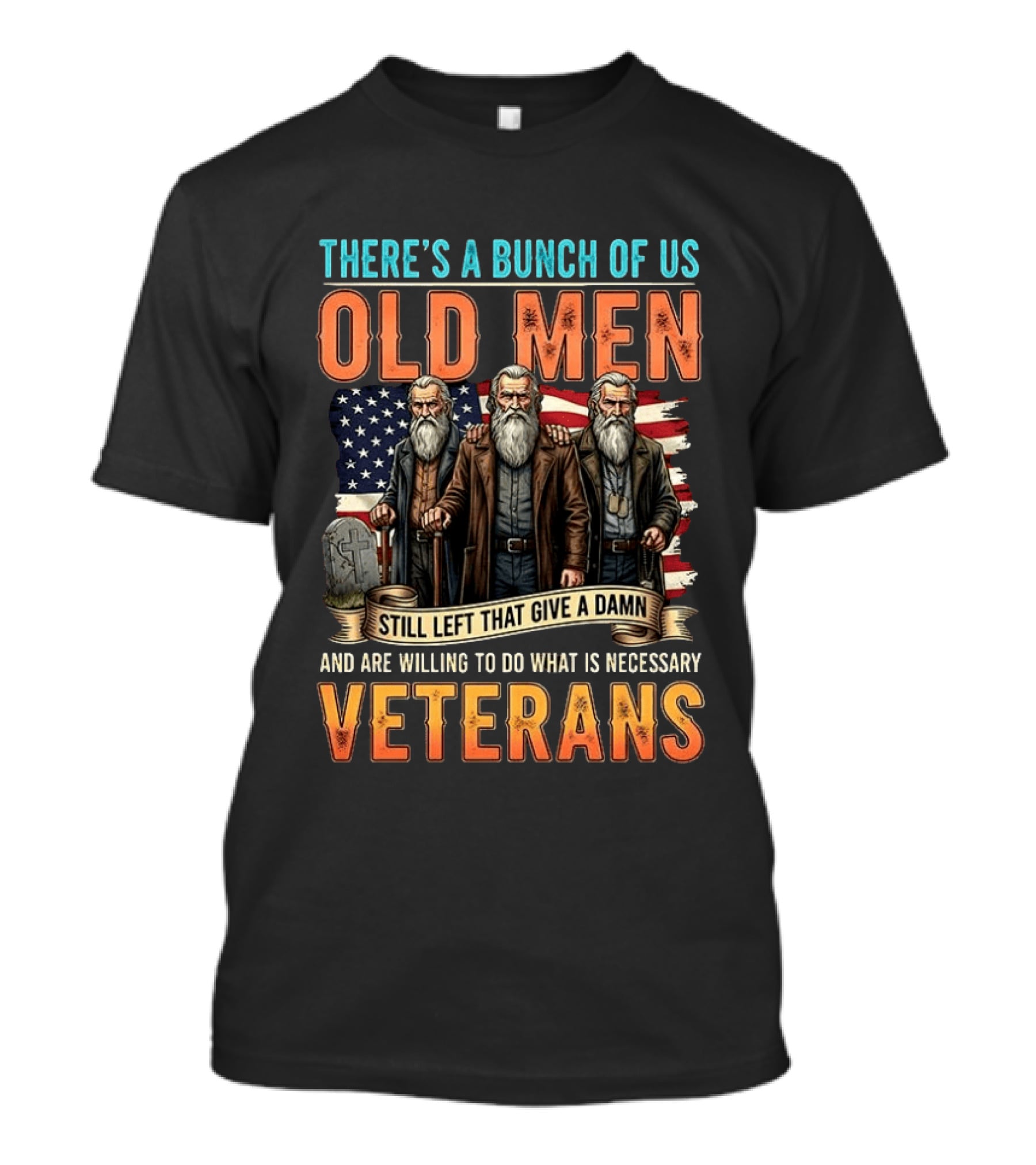 There's A Bunch Of Us Old Men Still Left That Give A Damn And Are Willing To Do What Is Necessary Veterans T-Shirt