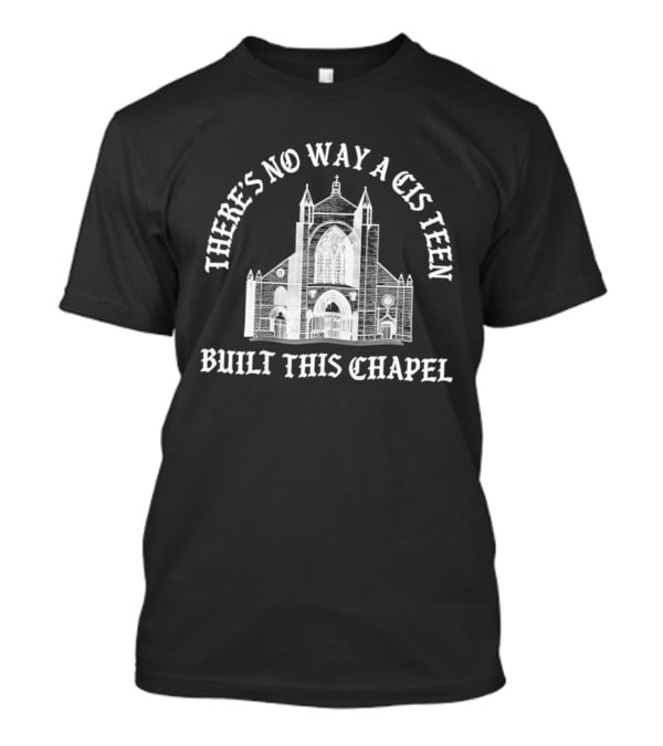 There's No Way A Cis Teen Built This Chapel Text With Chapel T-Shirt