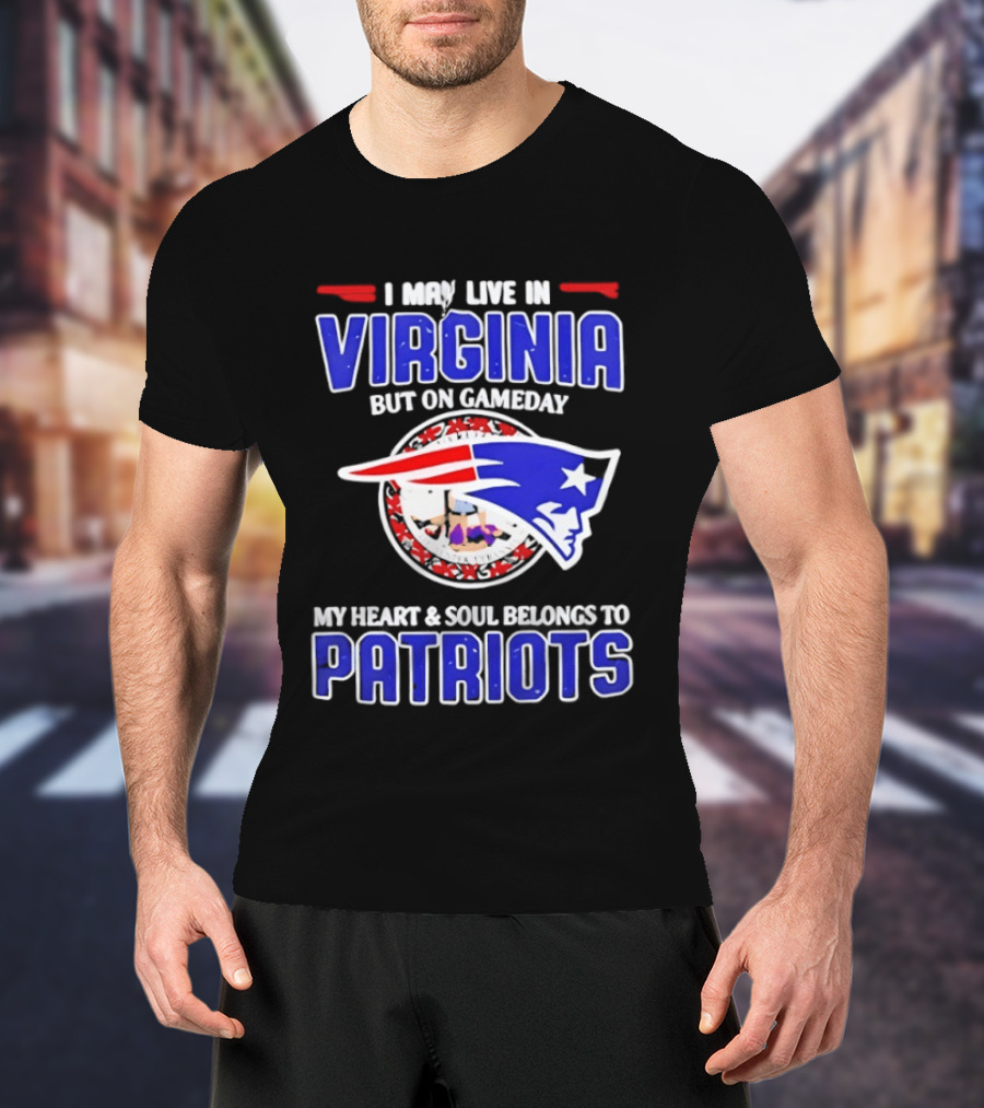 I May Live In Virginia But On Gameday My Heart And Soul Belongs To Patriots T-Shirt