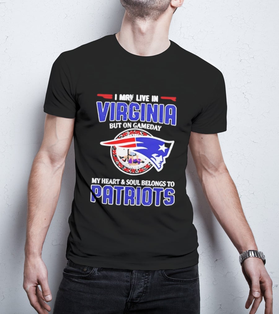 I May Live In Virginia But On Gameday My Heart And Soul Belongs To Patriots T-Shirt