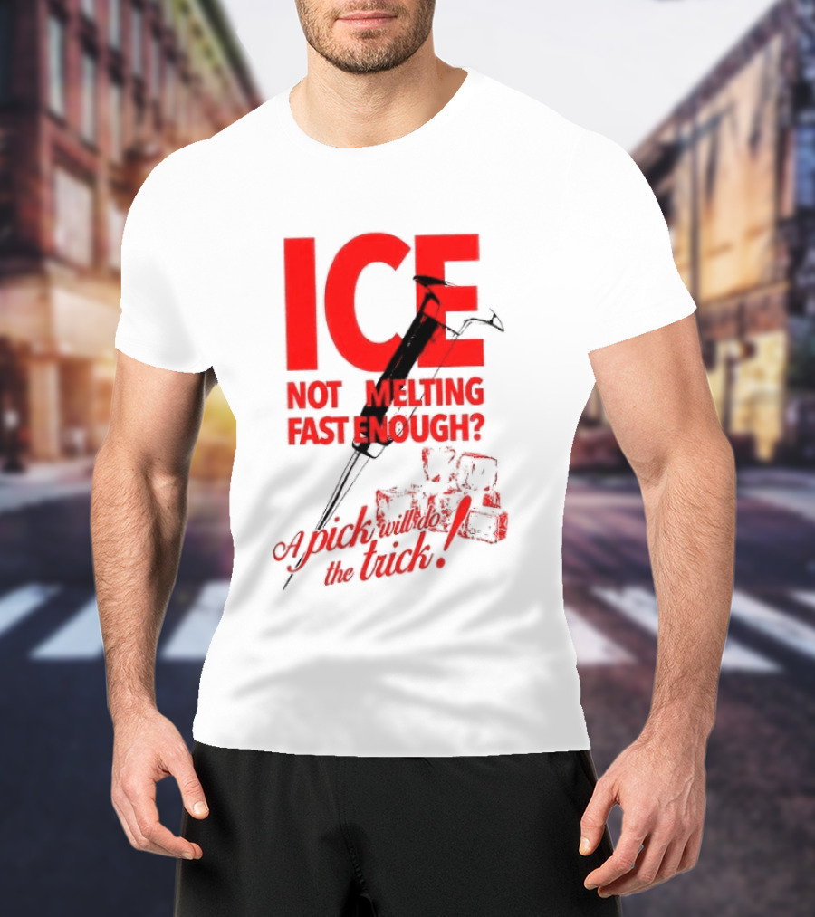 ICE Not Melting Fast Enough A Pick Will Do The Trick T-Shirt
