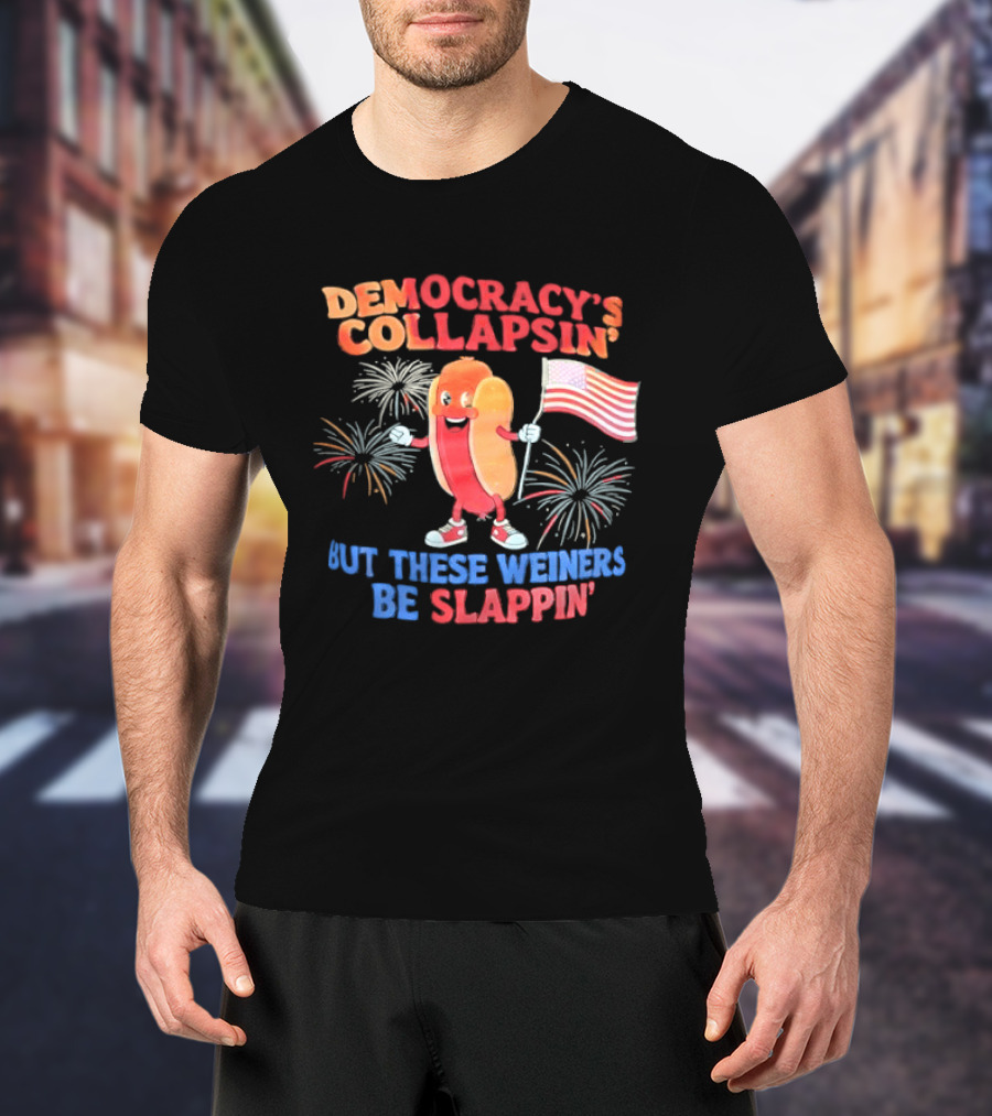 Democracy's Collapsin' But These Weiners Be Slappin' Flag Fireworks T-Shirt