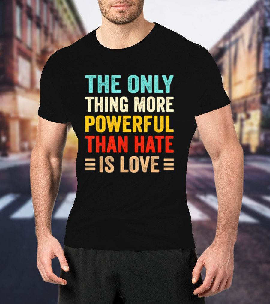 The Only Thing More Powerful Than Hate Is Love Bold Inspirational T-Shirt