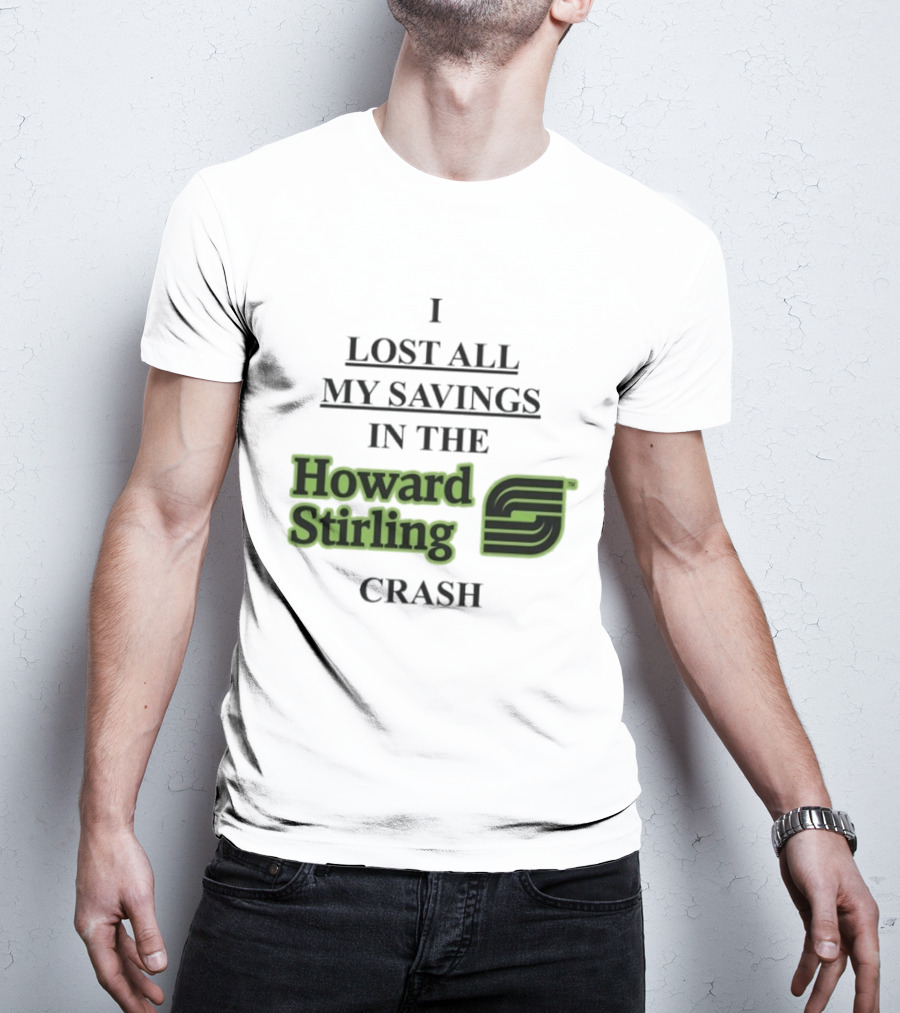 I Lost All My Savings In The Howard Stirling Crash T-Shirt