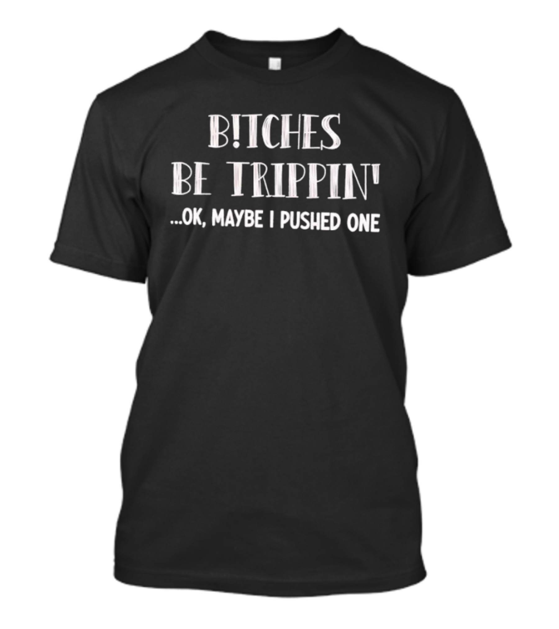 Bitches Be Trippin Okay Maybe I Pushed One Fun T-Shirt