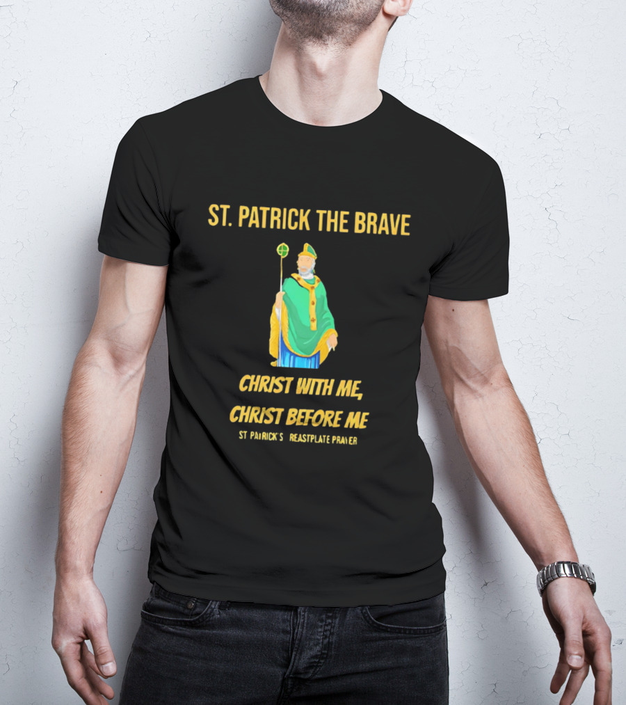 St. Patrick The Brave Christ With Me Christ Before Me St Patrick's Breastplate Prayer T-Shirt