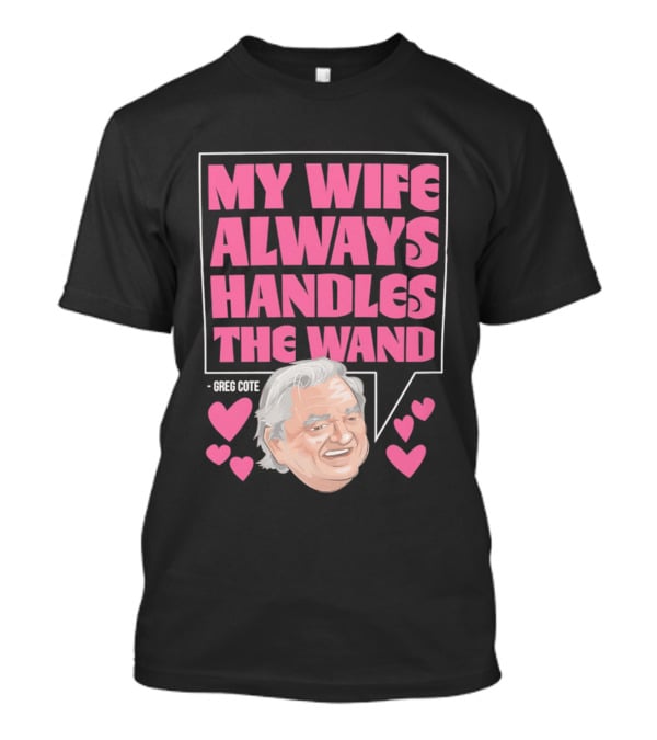 My Wife Always Handles The Wand Greg Cote T-Shirt