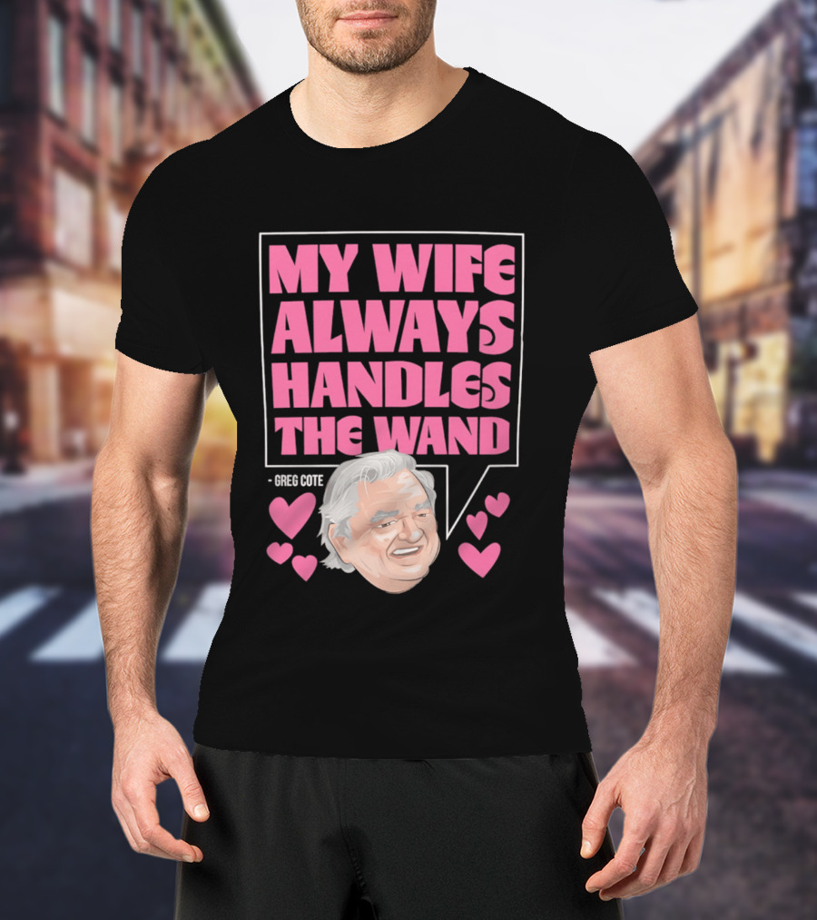 My Wife Always Handles The Wand Greg Cote T-Shirt
