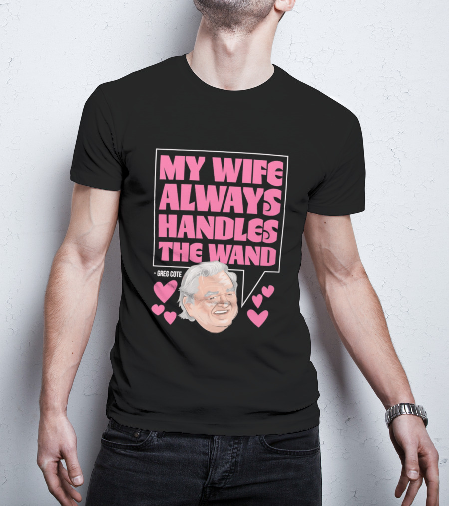 My Wife Always Handles The Wand Greg Cote T-Shirt