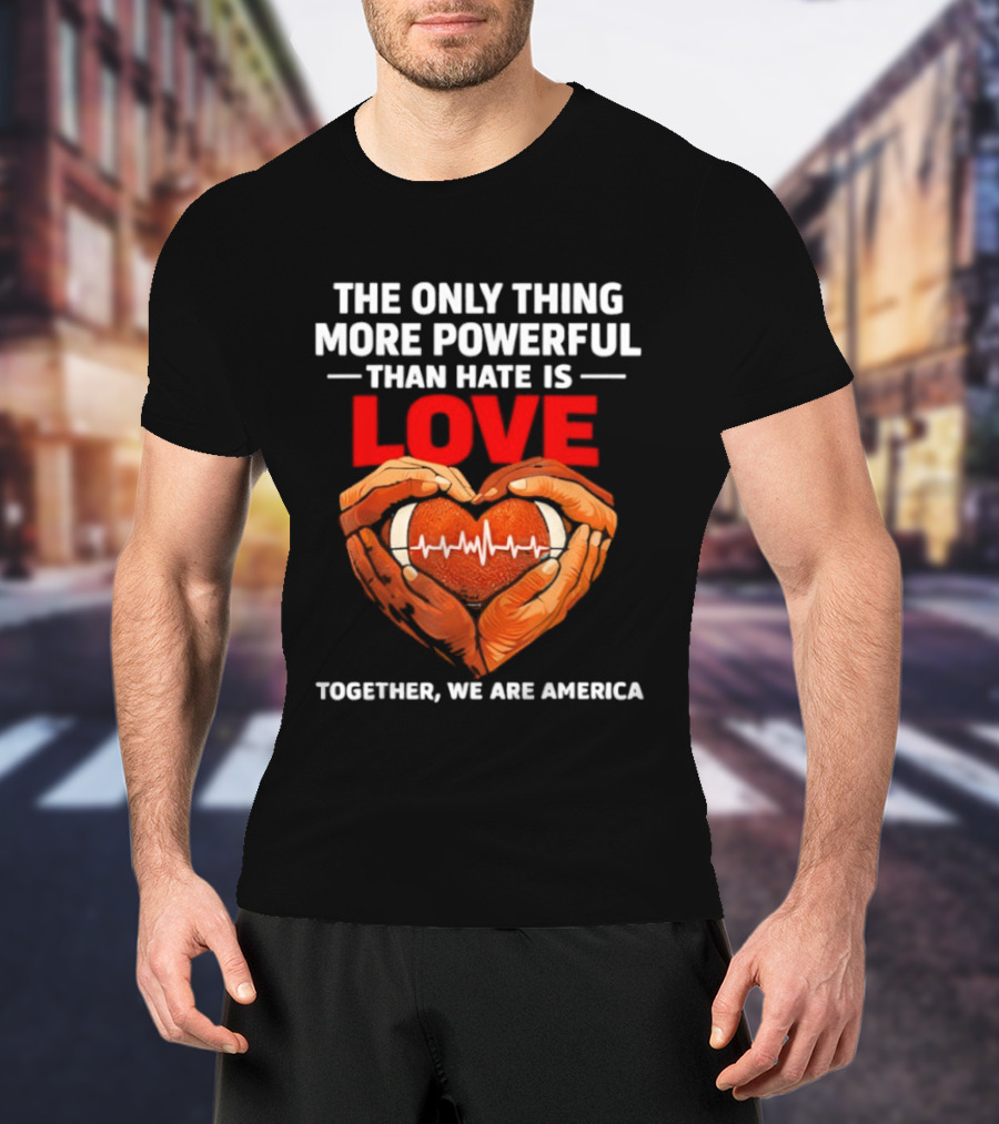 The Only Thing More Powerful Than Hate Is Love Together We Are America Heart Hands T-Shirt