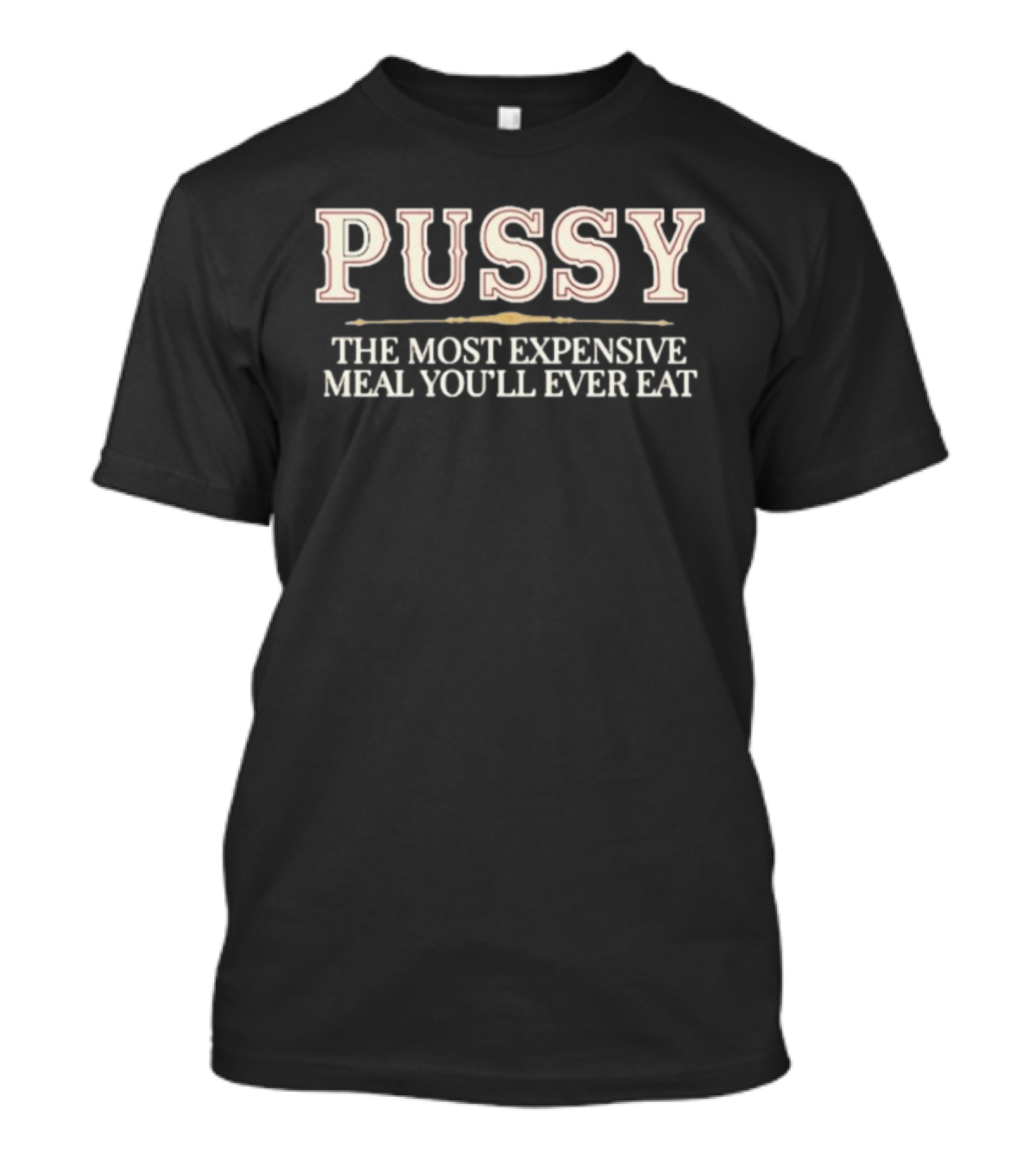 Pussy The Most Expensive Meal You'll Ever Eat T-Shirt