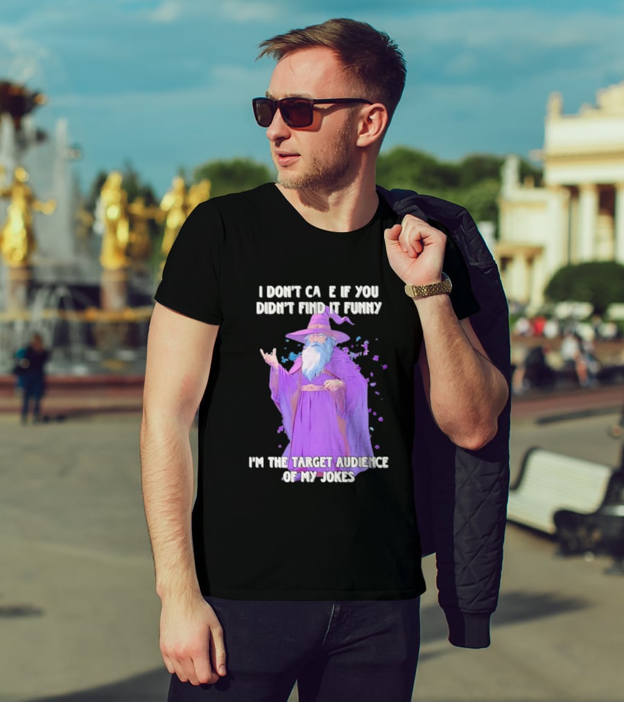 Wizard I Don't Care If You Didn't Find It Funny I'm The Target Audience Of My Jokes T-Shirt