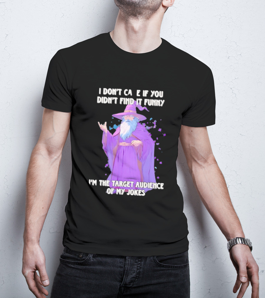 Wizard I Don't Care If You Didn't Find It Funny I'm The Target Audience Of My Jokes T-Shirt