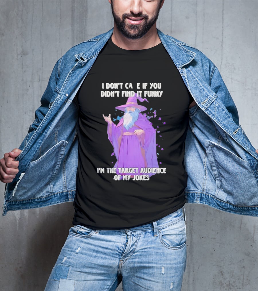 Wizard I Don't Care If You Didn't Find It Funny I'm The Target Audience Of My Jokes T-Shirt
