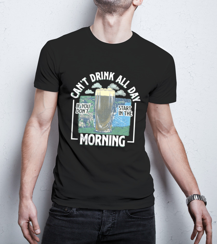 Can't Drink All Day If You Don't Start In The Morning Guinness Beer T-Shirt