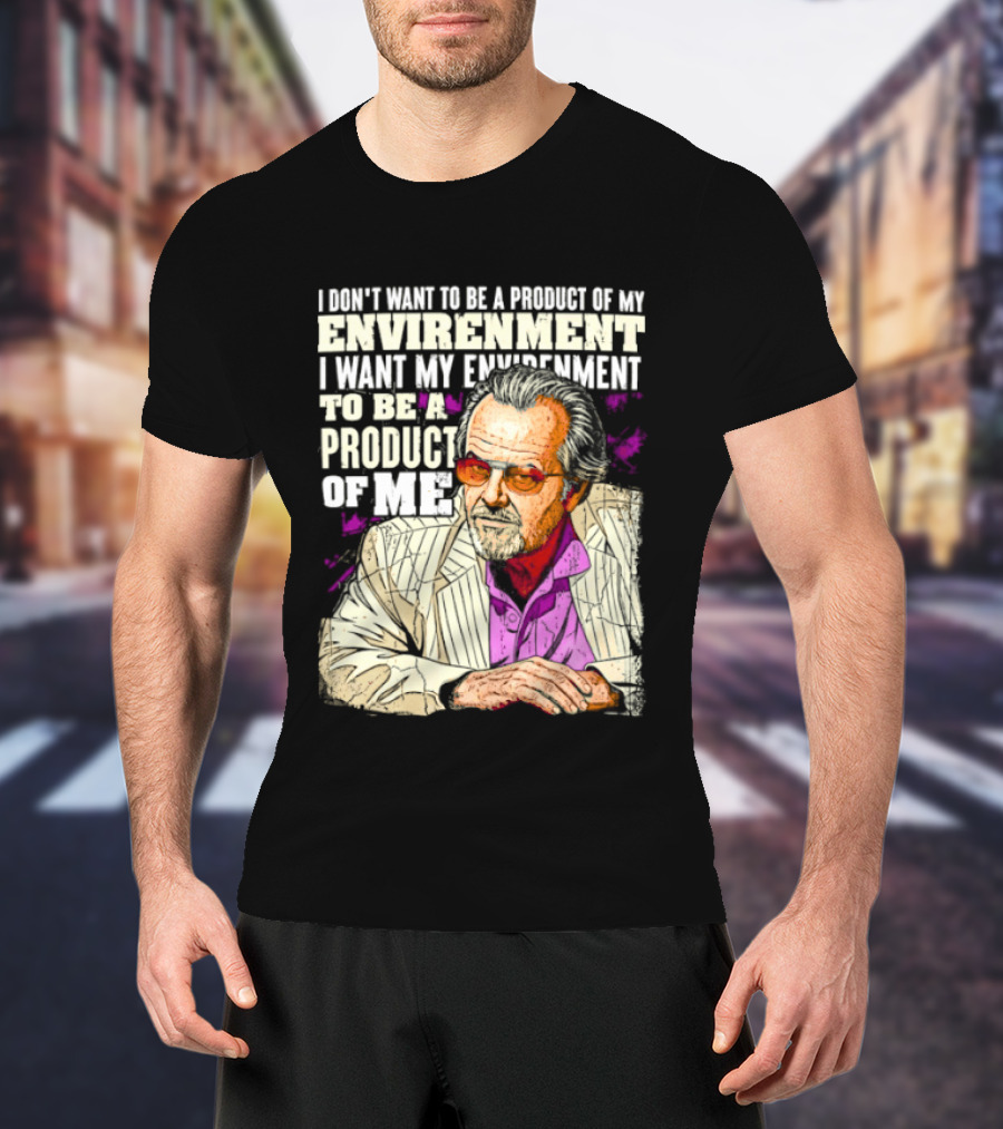 I Don't Want To Be A Product Of My Environment I Want My Environment To Be A Product Of Me T-Shirt