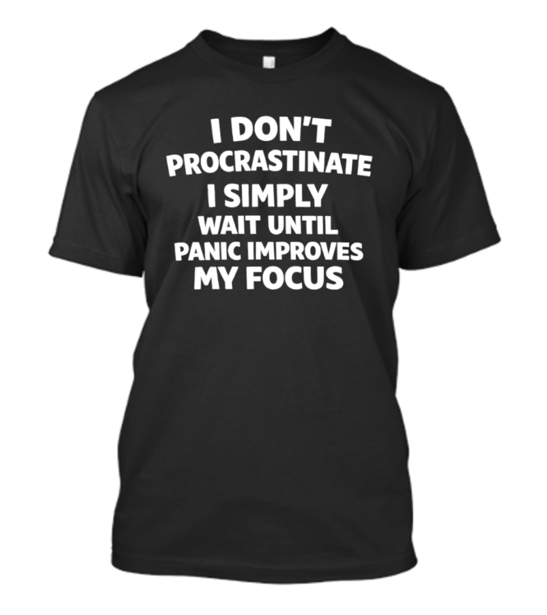 I Don't Procrastinate I Simply Wait Until Panic Improves My Focus T-Shirt
