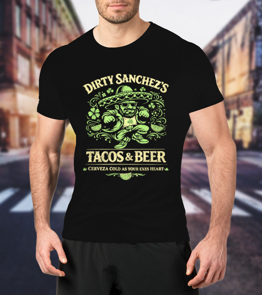 Dirty Sanchez's Tacos And Beer Cerveza Cold As Your Exes Heart Sombrero Sunglasses Character Green T-Shirt