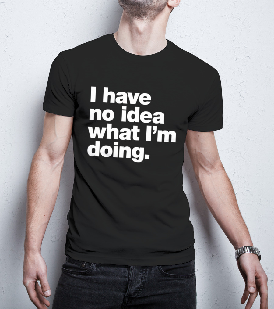 I Have No Idea What I'm Doing Funny Phrase T-Shirt
