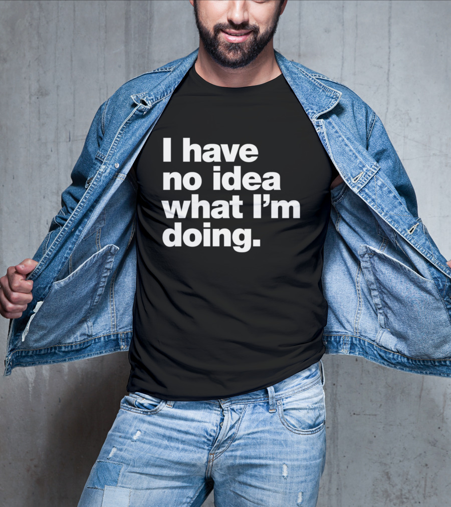 I Have No Idea What I'm Doing Funny Phrase T-Shirt