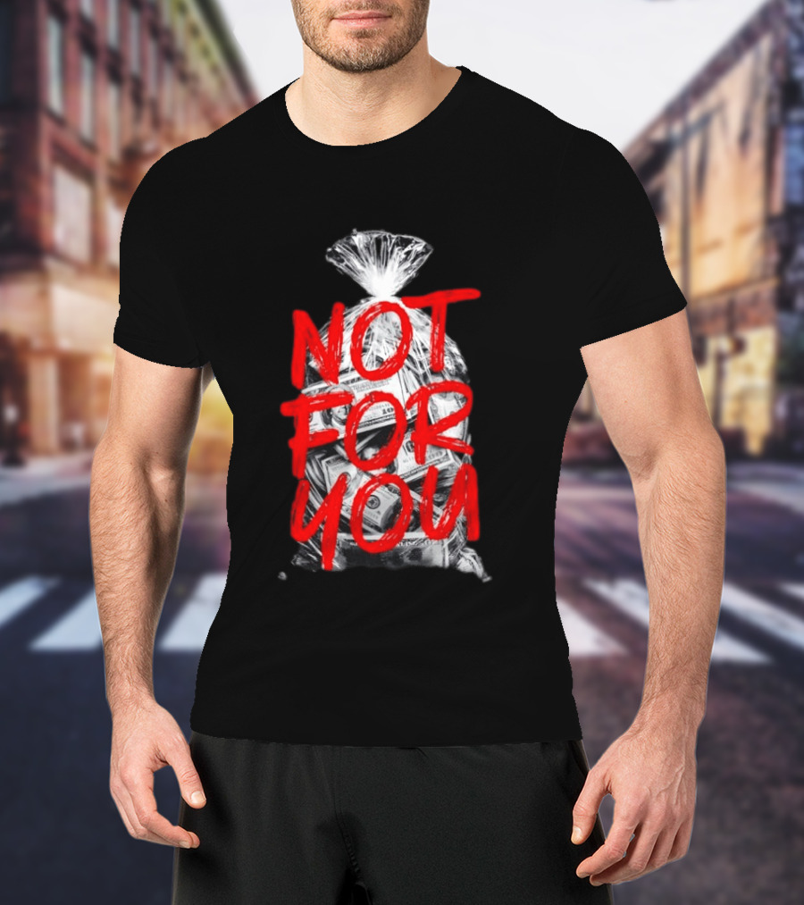 Not For You Money Bag Dollar Bills T-Shirt