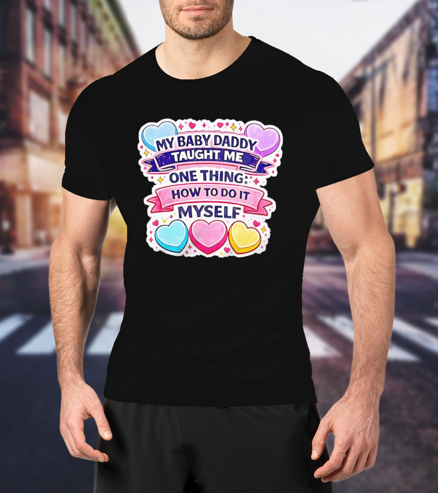 My Baby Daddy Taught Me One Thing How To Do It Myself Colorful Hearts T-Shirt