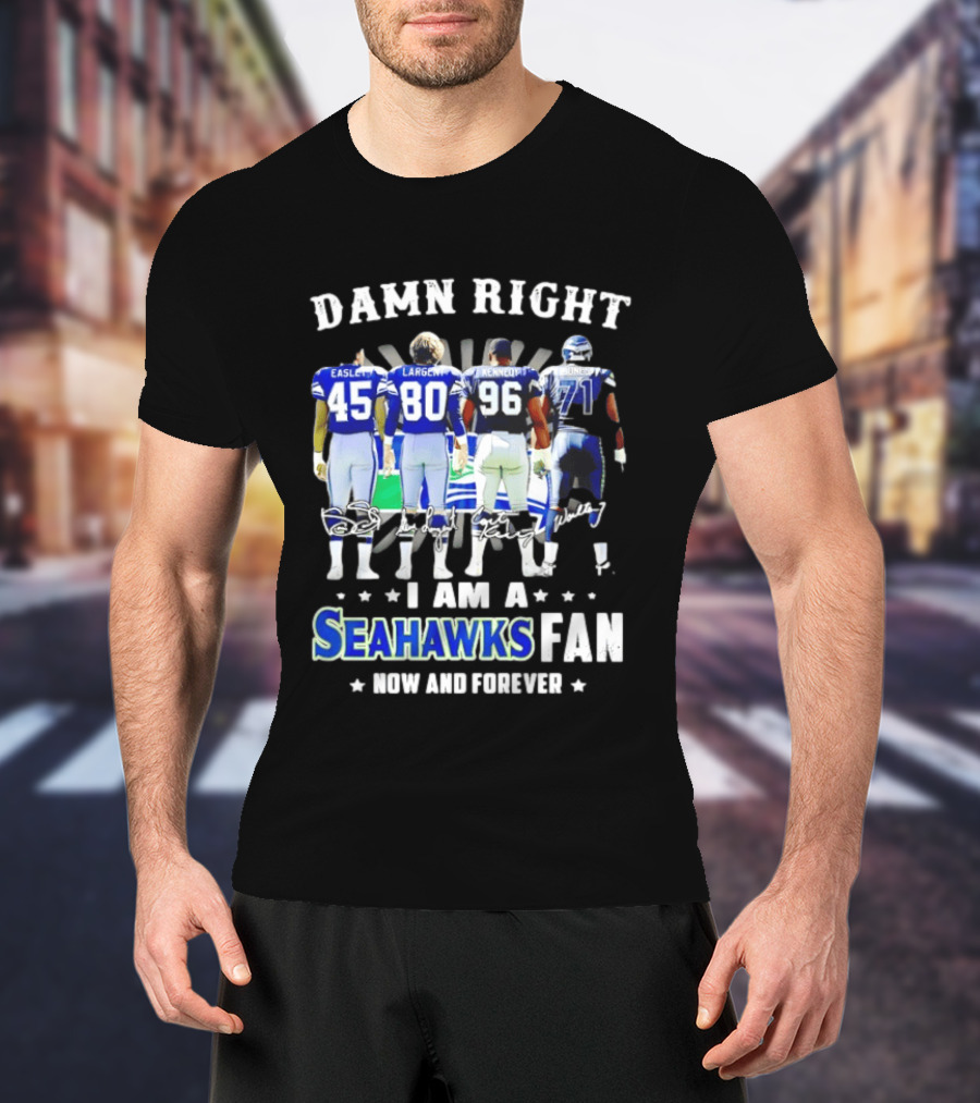 Damn Right I Am A Seahawks Fan Now And Forever T-Shirt